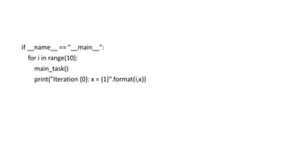 if __name__ == "__main__":
for i in range(10):
main_task()
print("Iteration {0}: x = {1}".format(i,x))
 