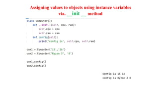 Assigning values to objects using instance variables
via. __init __ method
 