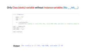 Only Class (static) variable without Instance variables (No _ _init_ _)
Output
 