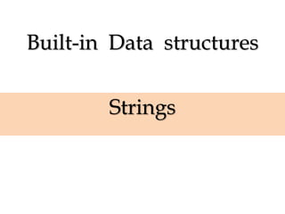 Built-in Data structures
Strings
 