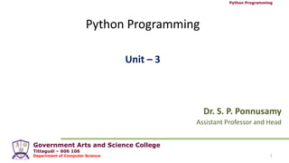 Government Arts and Science College
Tittagudi – 606 106
Department of Computer Science
Python Programming
Python Programming
Dr. S. P. Ponnusamy
Assistant Professor and Head
1
Unit – 3
 