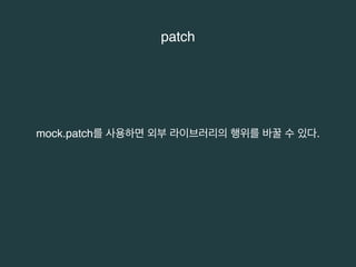 patch 
mock.patch를 사용하면 외부 라이브러리의 행위를 바꿀 수 있다. 
 