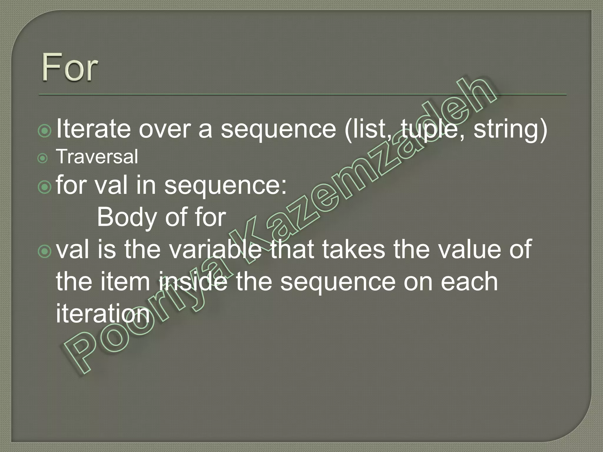 Iterate over a sequence (list, tuple, string)
 Traversal
for val in sequence:
Body of for
val is the variable that takes the value of
the item inside the sequence on each
iteration
 
