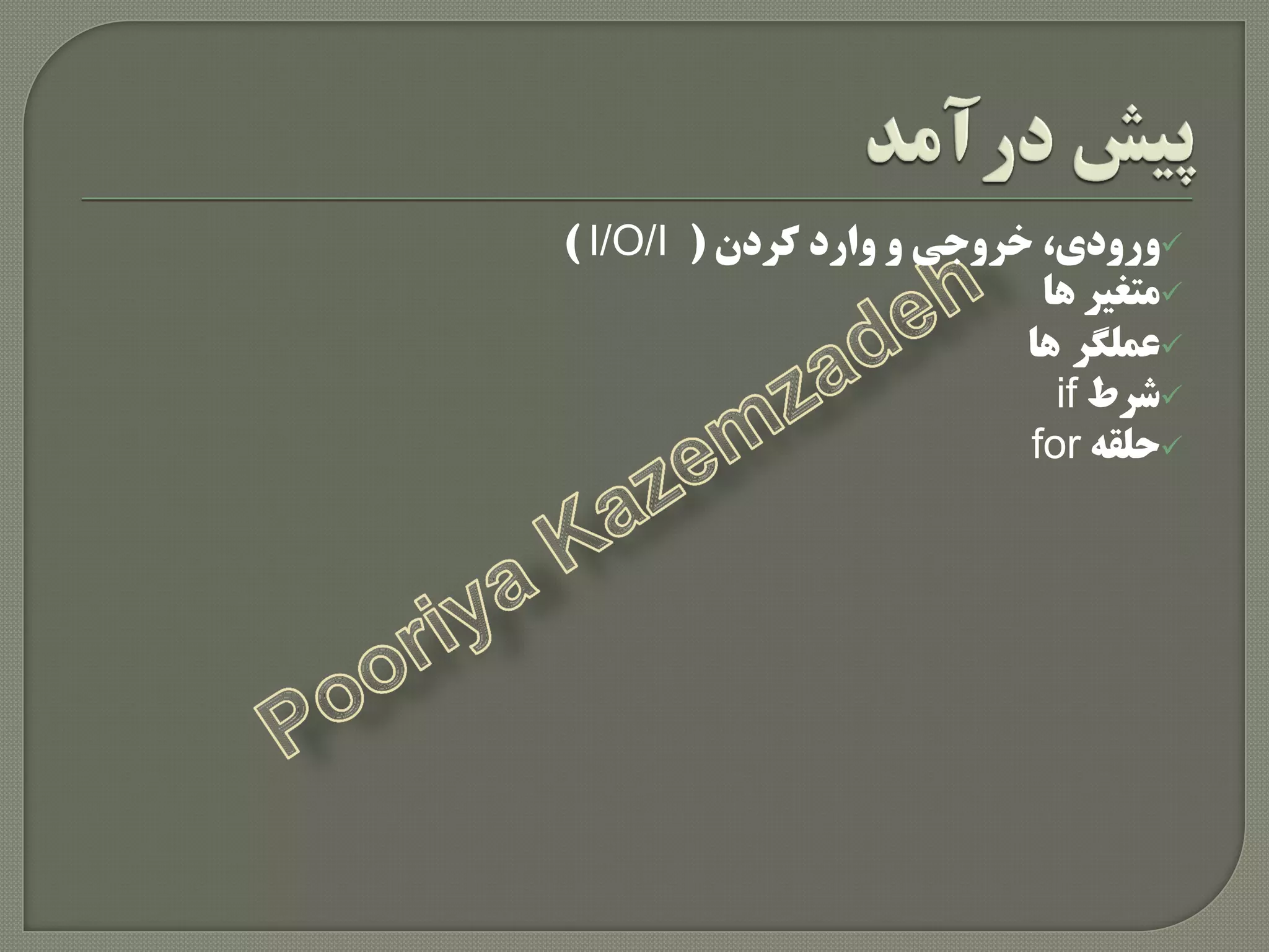 ،‫ٍرٍدی‬‫خرٍجی‬‫ٍارد‬ ٍ‫کردى‬(I/O/I)
‫ّا‬ ‫هتغیر‬
‫عولگر‬‫ّا‬
‫شرط‬if
ِ‫حلق‬for
 