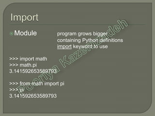 Module program grows bigger
containing Python definitions
import keyword to use
>>> import math
>>> math.pi
3.141592653589793
>>> from math import pi
>>> pi
3.141592653589793
 