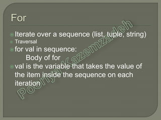 Iterate over a sequence (list, tuple, string)
 Traversal
for val in sequence:
Body of for
val is the variable that takes the value of
the item inside the sequence on each
iteration
 