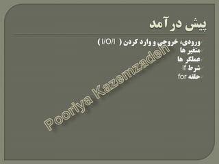 ،‫ٍرٍدی‬‫خرٍجی‬‫ٍارد‬ ٍ‫کردى‬(I/O/I)
‫ّا‬ ‫هتغیر‬
‫عولگر‬‫ّا‬
‫شرط‬if
ِ‫حلق‬for
 