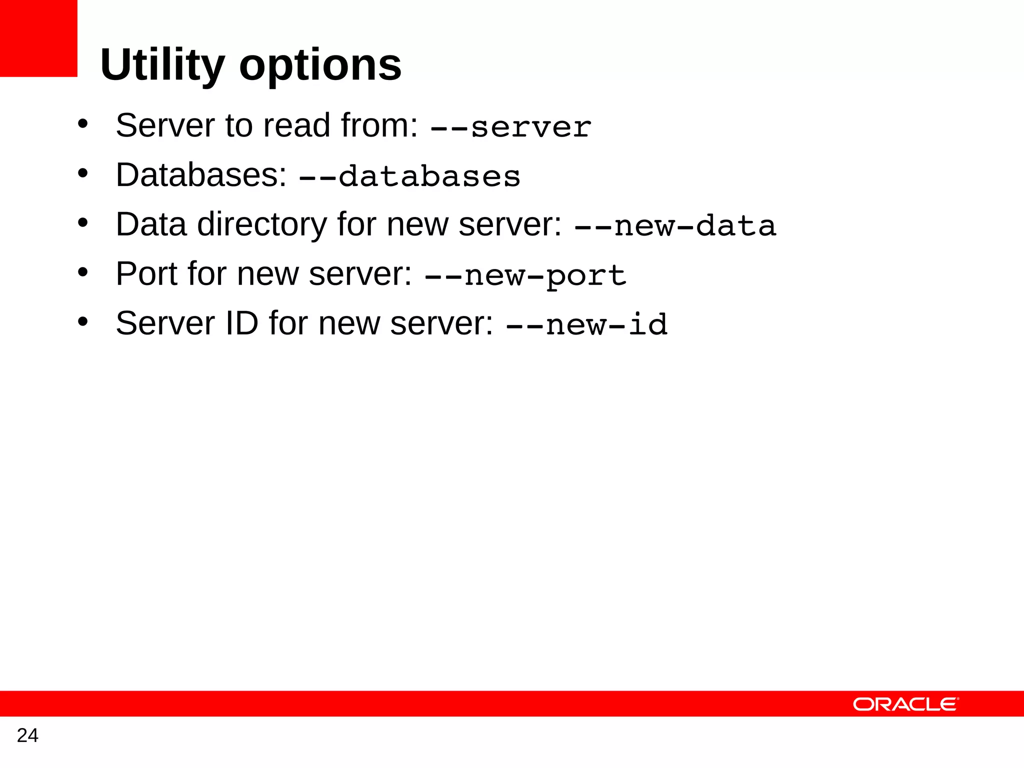 Utility options
     •   Server to read from: ­­server
     •   Databases: ­­databases
     •   Data directory for new server: ­­new­data
     •   Port for new server: ­­new­port
     •   Server ID for new server: ­­new­id




24
 