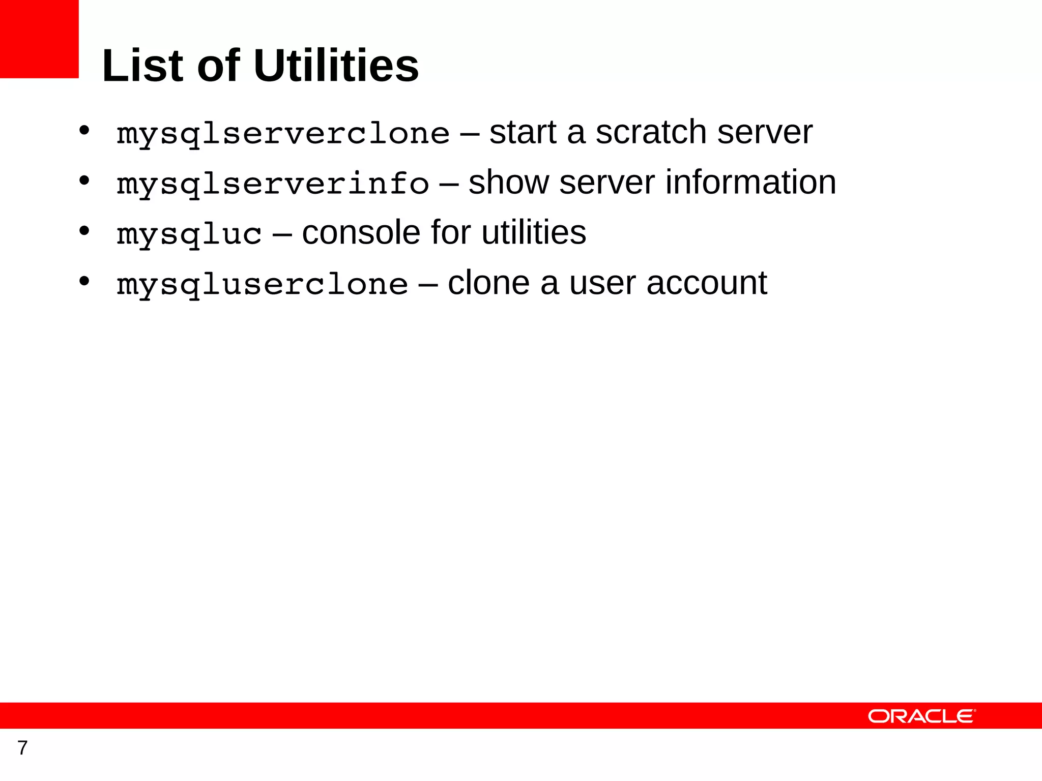 List of Utilities
    •   mysqlserverclone – start a scratch server
    •   mysqlserverinfo – show server information
    •   mysqluc – console for utilities
    •   mysqluserclone – clone a user account




7
 