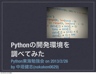 Pythonの開発環境を
           調べてみた
           Python東海勉強会 on 2013/2/26
           by 中垣健志(nakaken0629)
2013年2月14日木曜日
 