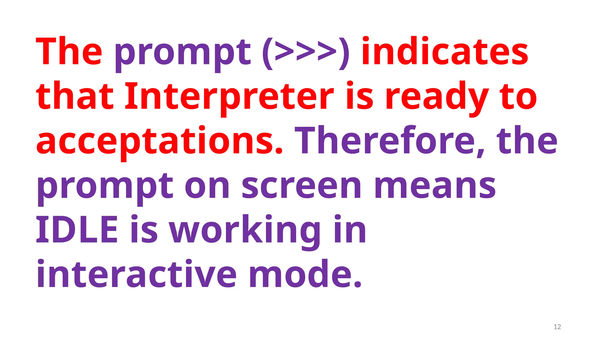 The prompt (>>>) indicates
that Interpreter is ready to
acceptations. Therefore, the
prompt on screen means
IDLE is working in
interactive mode.
12
 