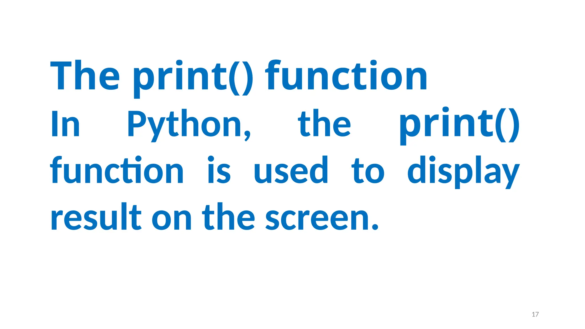 The print() function
In Python, the print()
function is used to display
result on the screen.
17
 