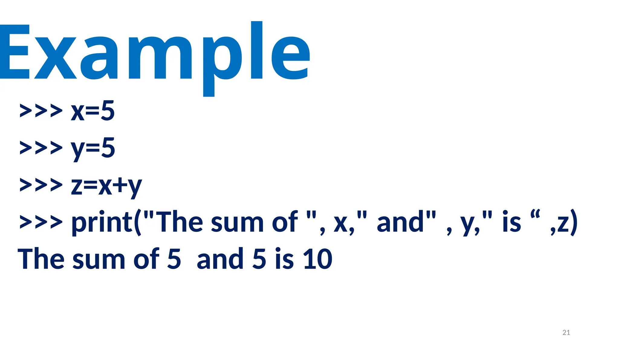 >>> x=5
>>> y=5
>>> z=x+y
>>> print("The sum of ", x," and" , y," is “ ,z)
The sum of 5 and 5 is 10
Example
21
 