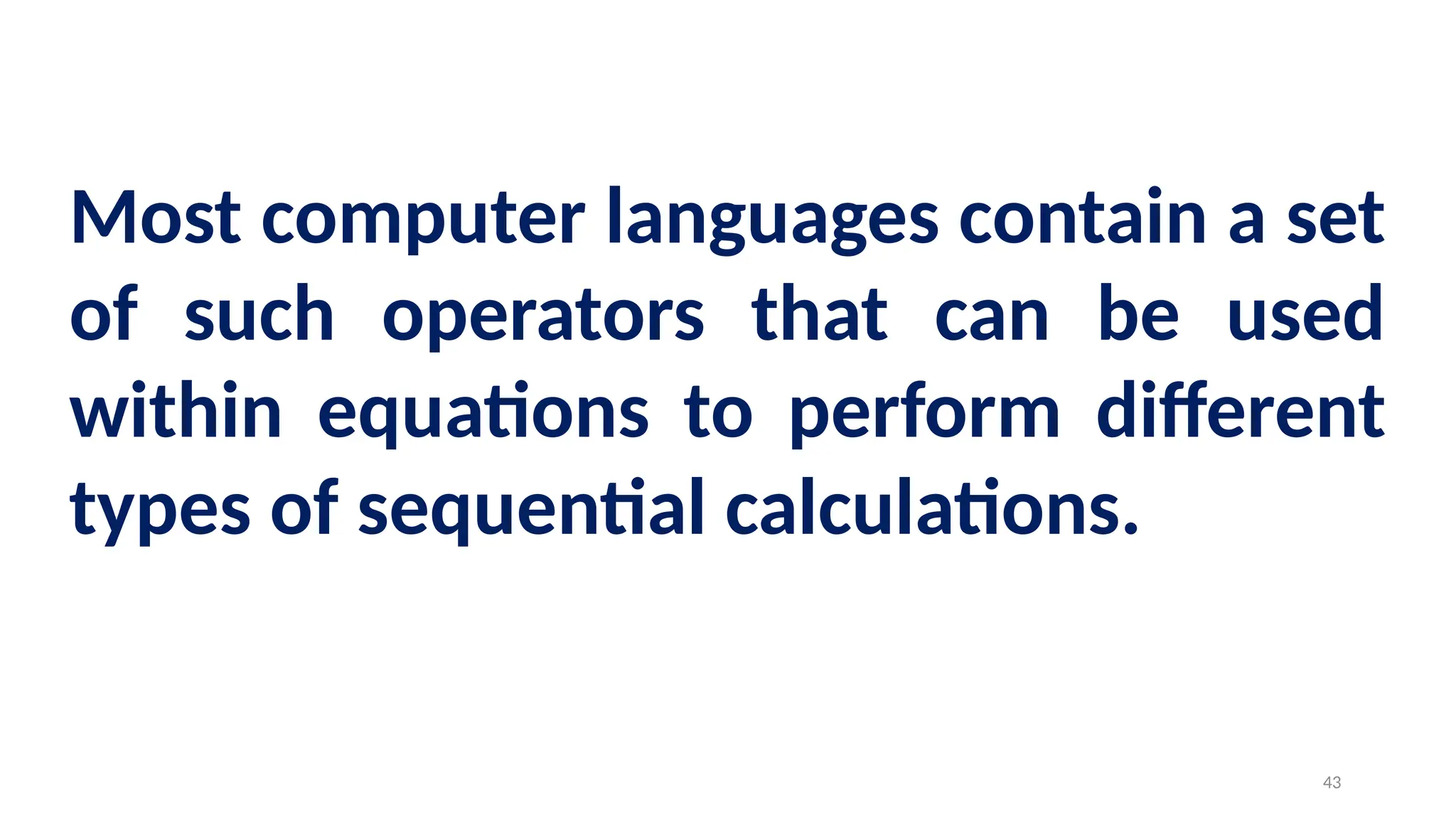 Most computer languages contain a set
of such operators that can be used
within equations to perform different
types of sequential calculations.
43
 