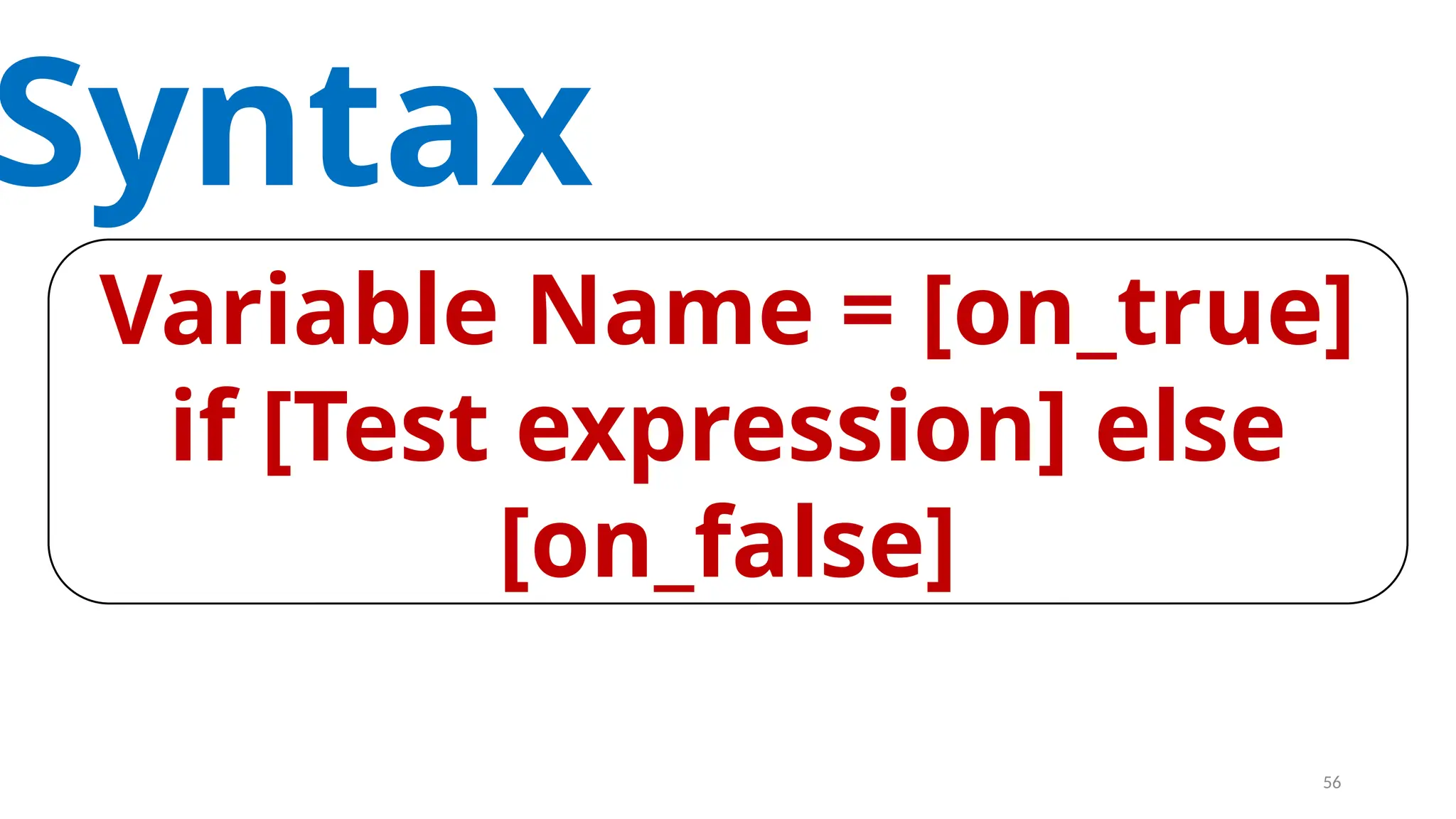 Syntax
Variable Name = [on_true]
if [Test expression] else
[on_false]
56
 