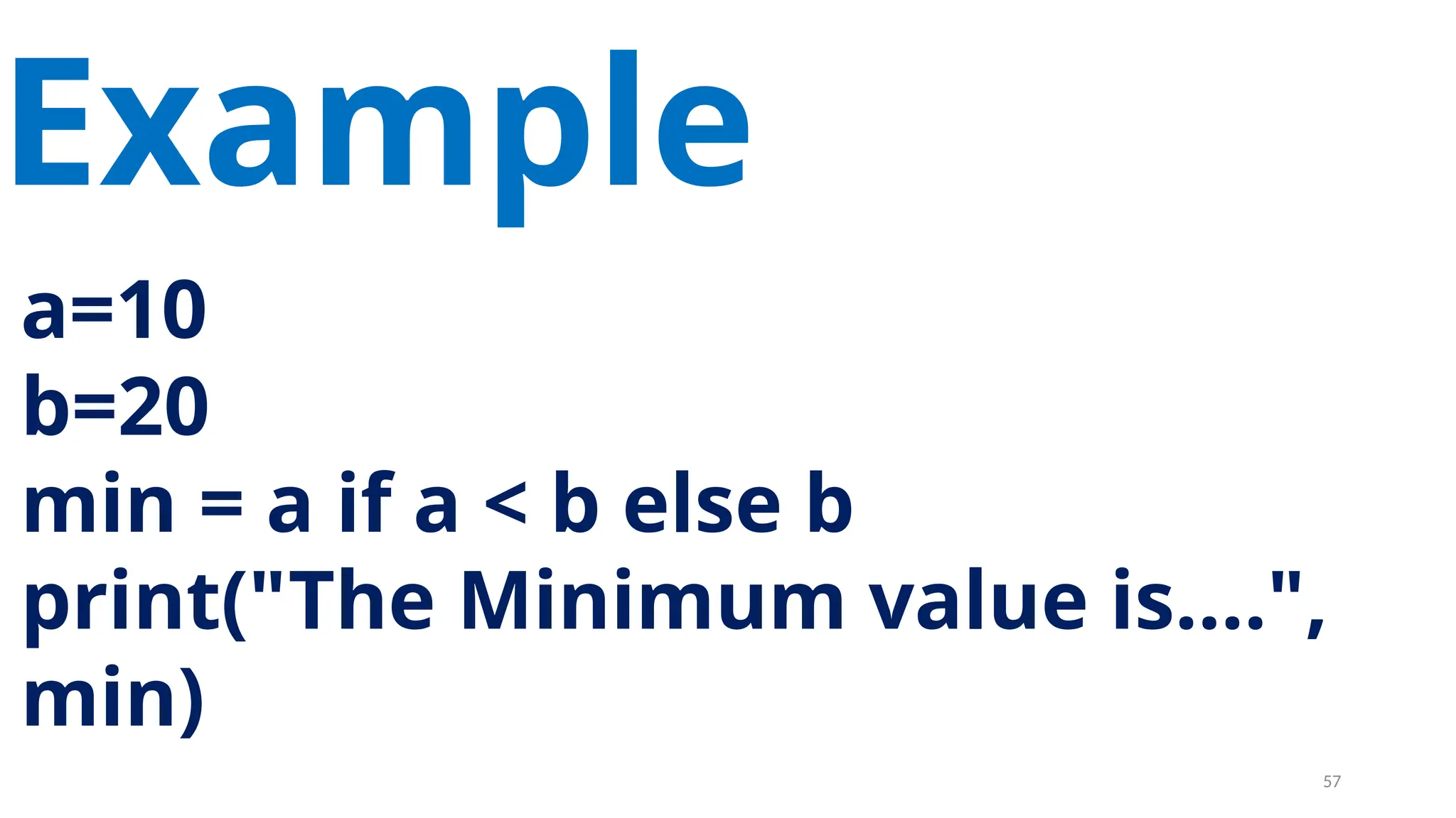 a=10
b=20
min = a if a < b else b
print("The Minimum value is....",
min)
Example
57
 