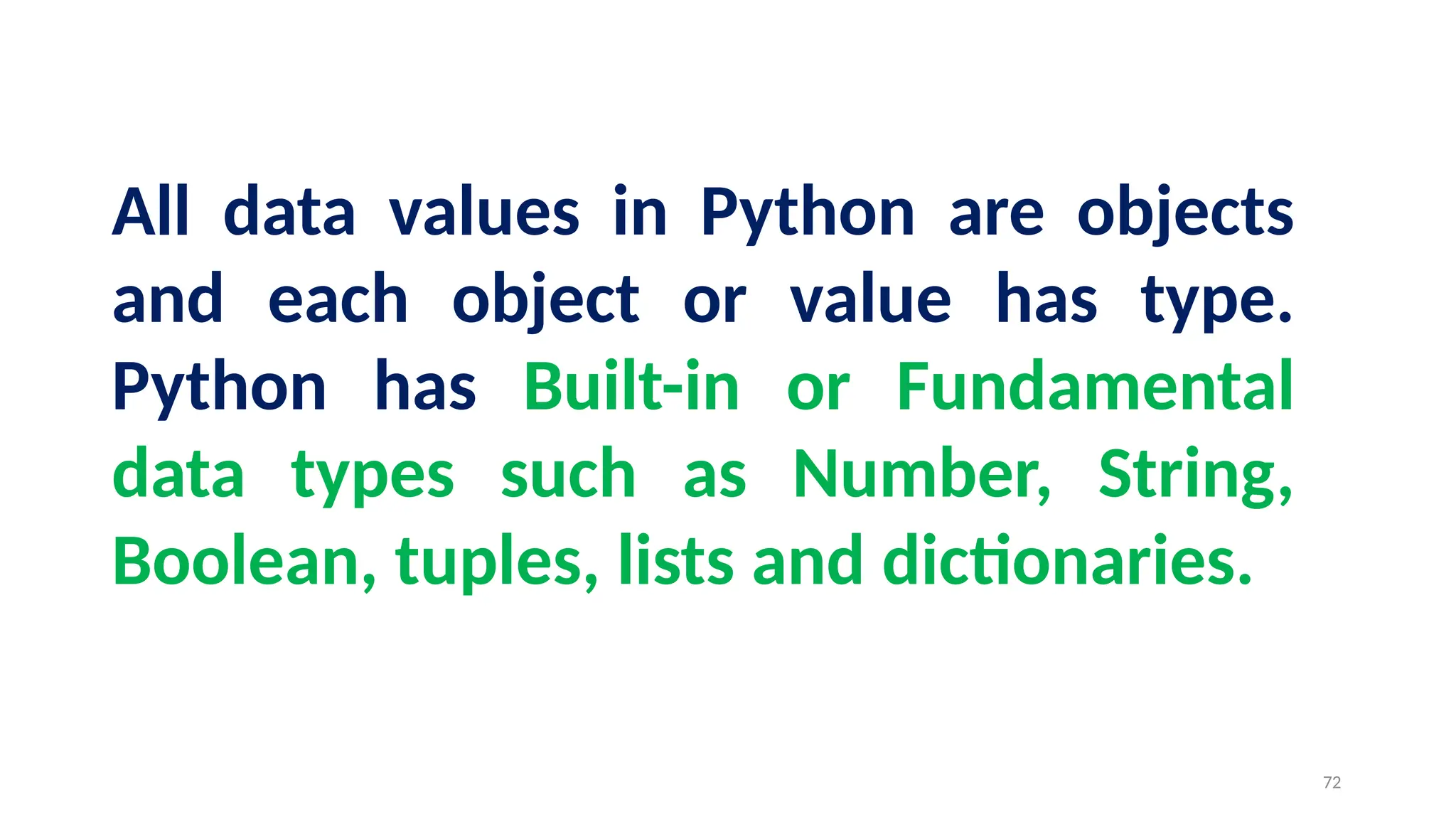 All data values in Python are objects
and each object or value has type.
Python has Built-in or Fundamental
data types such as Number, String,
Boolean, tuples, lists and dictionaries.
72
 