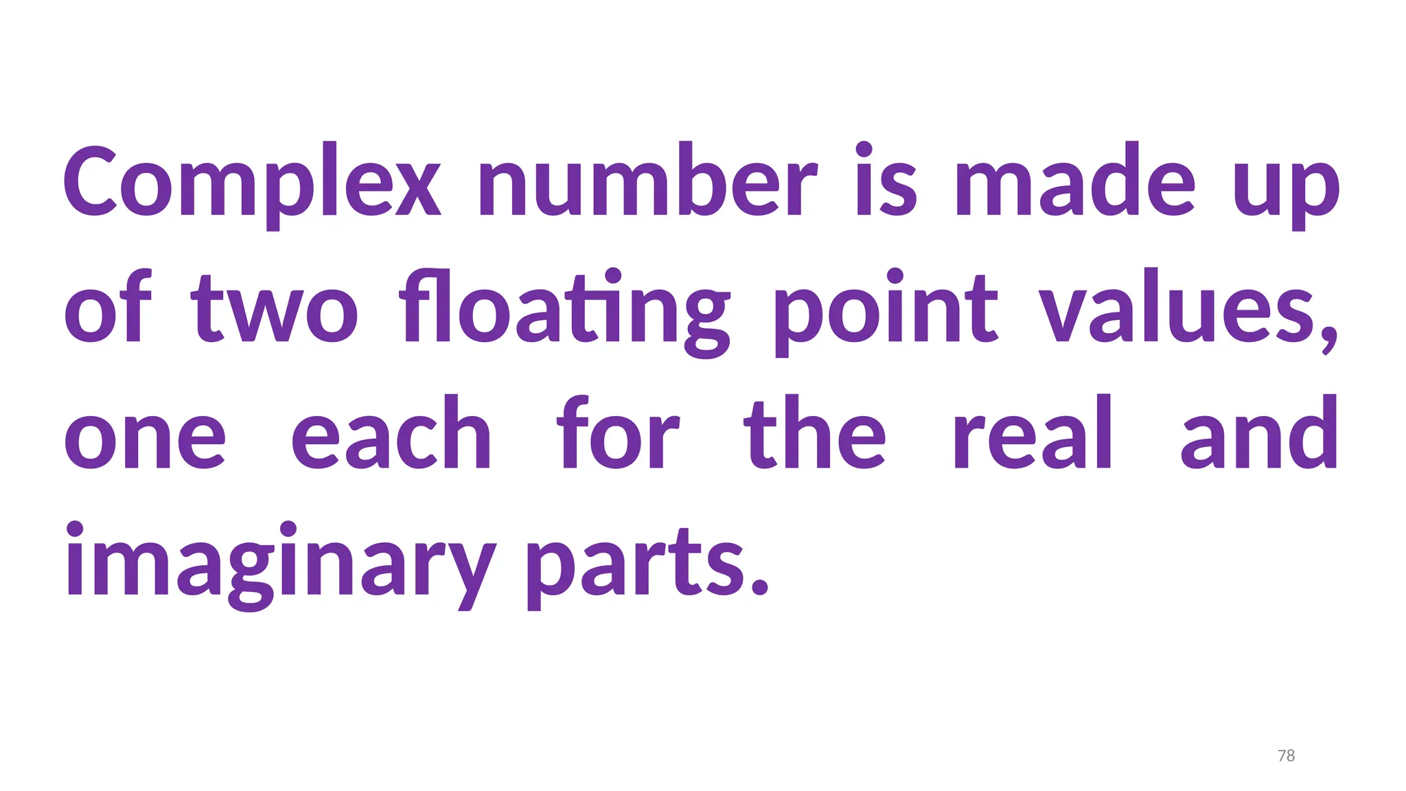 Complex number is made up
of two floating point values,
one each for the real and
imaginary parts.
78
 