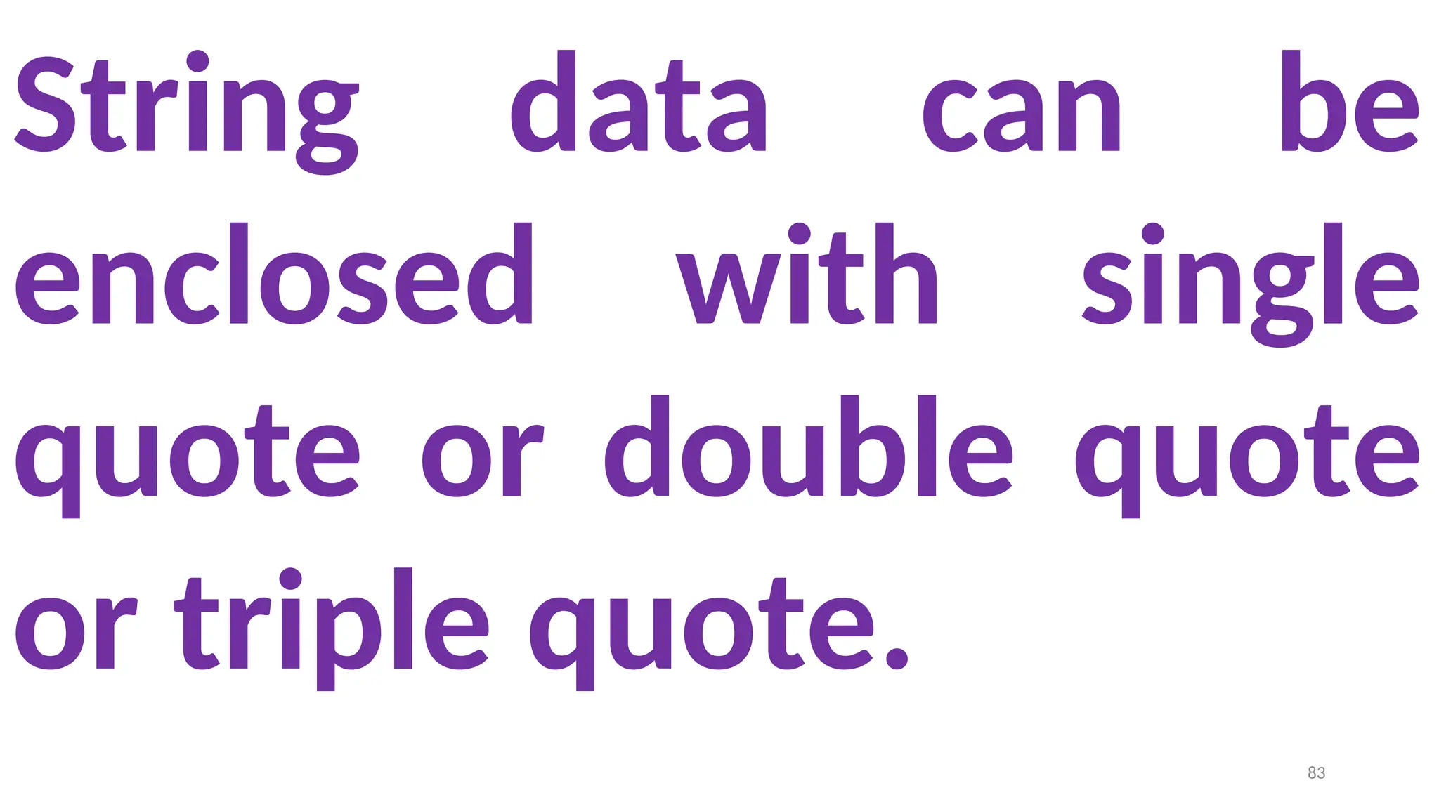 String data can be
enclosed with single
quote or double quote
or triple quote.
83
 