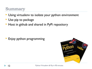 Summary
 Using virtualenv to isolate your python environment
 Use pip to package
 Host in github and shared in PyPi rep...