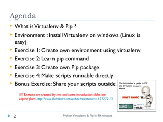 Agenda
Python Virtualenv & Pip in 90 minutes2
 What isVirtualenv & Pip ?
 Environment : InstallVirtualenv on windows (Li...