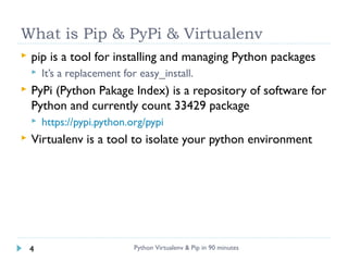 What is Pip & PyPi & Virtualenv
 pip is a tool for installing and managing Python packages 
 It’s a replacement for easy...