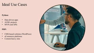 Ideal Use Cases
Python:
• Data-driven apps
• AI/ML projects
• MVPs and APIs
PHP:
• CMS-based websites (WordPress)
• eCommerce platforms
• Content-heavy sites
 