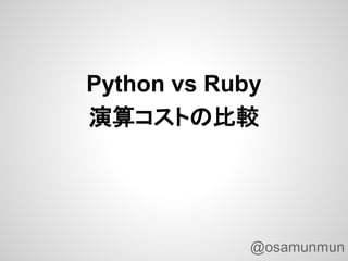 Python vs Ruby
演算コストの比較




             @osamunmun
 