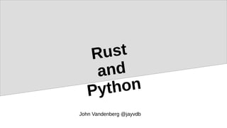 Rust
and
Python
John Vandenberg @jayvdb
 