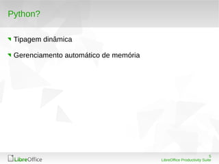 5
LibreOffice Productivity Suite
Python?
Tipagem dinâmica
Gerenciamento automático de memória
 