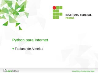 1
LibreOffice Productivity Suite
Python para Internet
Fabiano de Almeida
 