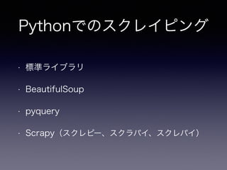 Pythonでのスクレイピング
• 標準ライブラリ
• BeautifulSoup
• pyquery
• Scrapy（スクレピー、スクラパイ、スクレパイ）
 