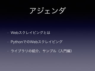 アジェンダ
• Webスクレイピングとは
• PythonでのWebスクレイピング
• ライブラリの紹介、サンプル（入門編）
 