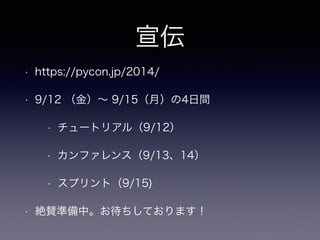 宣伝
• https://pycon.jp/2014/
• 9/12 （金）∼ 9/15（月）の4日間
• チュートリアル（9/12）
• カンファレンス（9/13、14）
• スプリント（9/15)
• 絶賛準備中。お待ちしております！
 