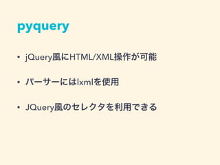 pyquery
&bull; jQuery風にHTML/XML操作が可能
&bull; パーサーにはlxmlを使用
&bull; JQuery風のセレクタを利用できる
 