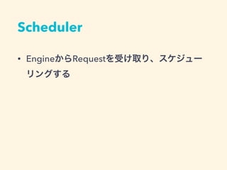 Scheduler
&bull; EngineからRequestを受け取り、スケジュー
リングする
 