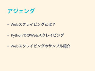 アジェンダ
&bull; Webスクレイピングとは？
&bull; PythonでのWebスクレイピング
&bull; Webスクレイピングのサンプル紹介
 