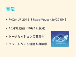 宣伝
&bull; PyCon JP 2015（ https://pycon.jp/2015/ ）
&bull; 10月9日(金) - 10月12日(月)
&bull; トークセッションの募集中
&bull; チュートリアル講師も募集中
 