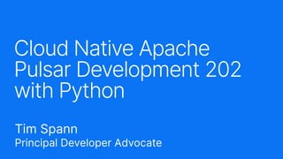 Cloud Native Apache
Pulsar Development 202
with Python
Tim Spann
Principal Developer Advocate
 