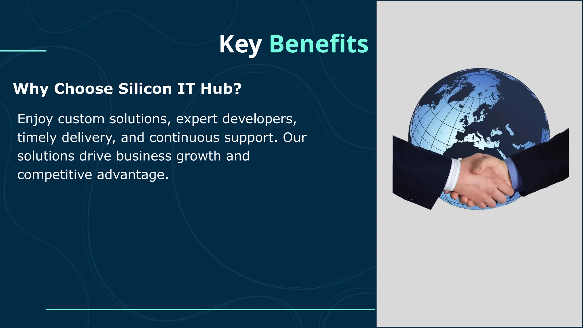 Key Benefits Why Choose Silicon IT Hub? Enjoy custom solutions, expert developers, timely delivery, and continuous support. Our solutions drive business growth and competitive advantage. 