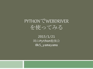 PYTHONでWEBDRIVER
を使ってみる
2015/1/21
岡山Python勉強会
@k5_yamayama
 