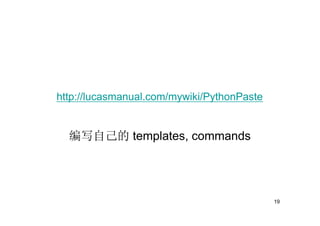 http://lucasmanual.com/mywiki/PythonPaste


  编写自己的 templates, commands




                                            19
 