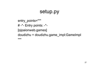 setup.py
entry_points="""
# -*- Entry points: -*-
[qipaionweb.games]
doudizhu = doudizhu.game_impl:GameImpl
"""




                                         27
 