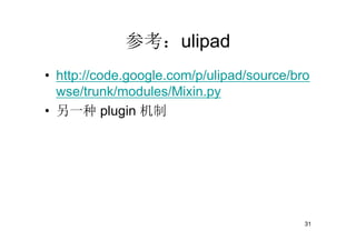 参考：ulipad
• http://code.google.com/p/ulipad/source/bro
  wse/trunk/modules/Mixin.py
• 另一种 plugin 机制




                                           31
 