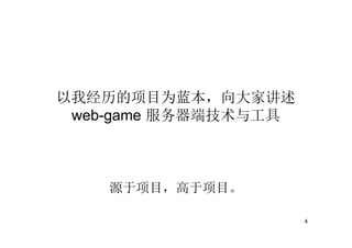 以我经历的项目为蓝本，向大家讲述
 web-game 服务器端技术与工具



    源于项目，高于项目。

                      4
 