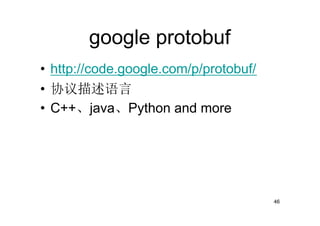 google protobuf
• http://code.google.com/p/protobuf/
• 协议描述语言
• C++、java、Python and more




                                       46
 