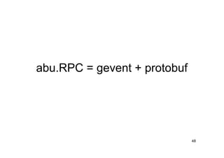 abu.RPC = gevent + protobuf




                              48
 