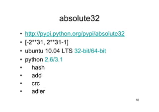 absolute32
•   http://pypi.python.org/pypi/absolute32
•   [-2**31, 2**31-1]
•   ubuntu 10.04 LTS 32-bit/64-bit
•   python 2.6/3.1
•      hash
•      add
•      crc
•      adler
                                             56
 