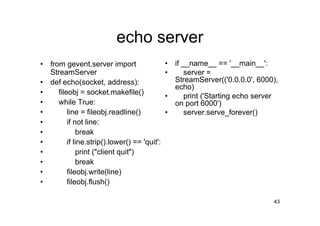 echo server
•   from gevent.server import                   •   if __name__ == '__main__':
    StreamServer               ...