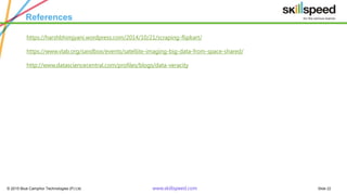 © 2015 Blue Camphor Technologies (P) Ltd. www.skillspeed.com Slide 22
References
https://harshbhimjyani.wordpress.com/2014/10/21/scraping-flipkart/
https://www.vlab.org/sandbox/events/satellite-imaging-big-data-from-space-shared/
http://www.datasciencecentral.com/profiles/blogs/data-veracity
 